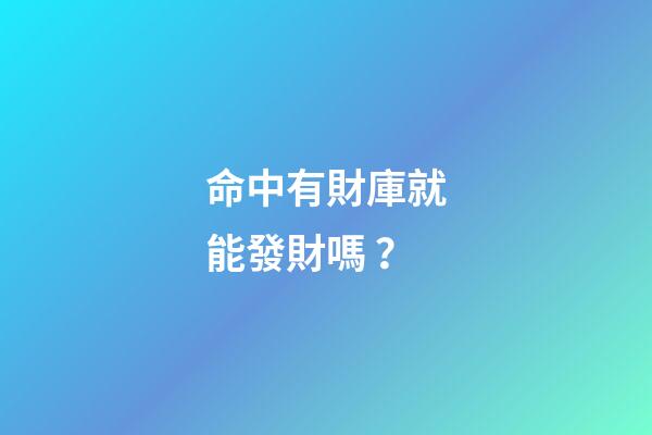 命中有財庫就能發財嗎？